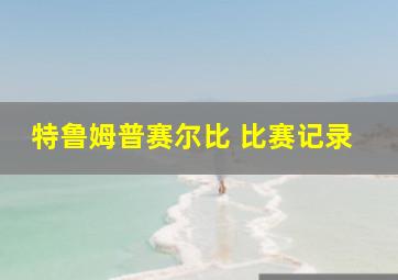 特鲁姆普赛尔比 比赛记录